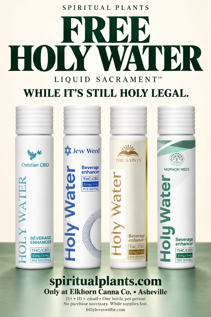 Spiritual Plants: Free Holy Water Liquid Sacrament. While it's still holy legal. Christian CBD, Jew Weed, The Saints and Mormon Meds. Only at Elkhorn Canna Co., Asheville.